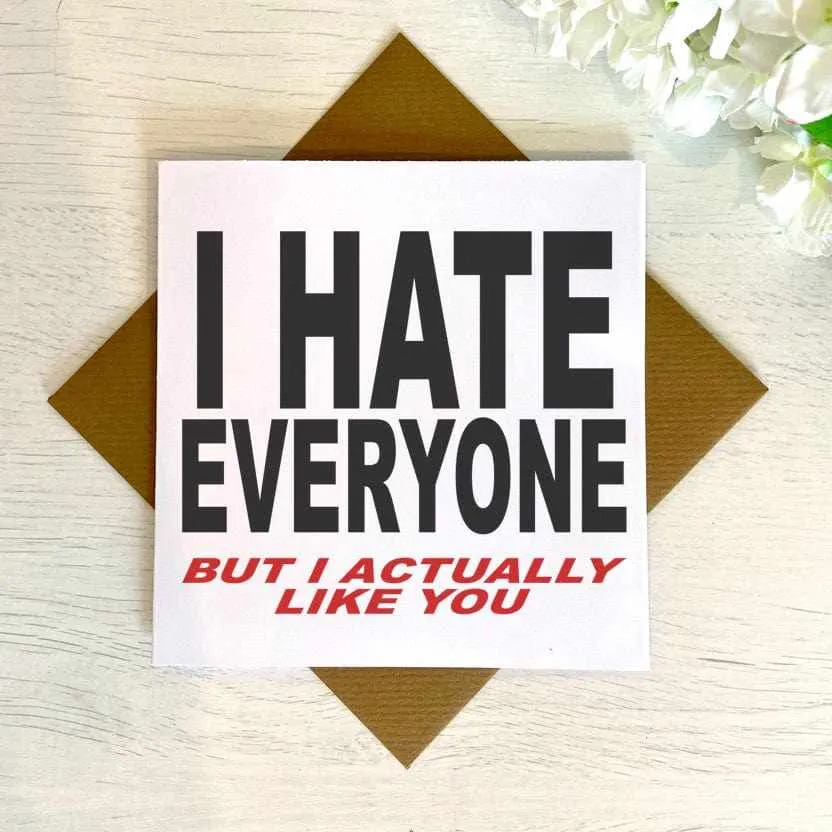 I hate Everyone, But I Actually Like You - Greetings Card