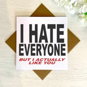 I hate Everyone, But I Actually Like You - Greetings Card